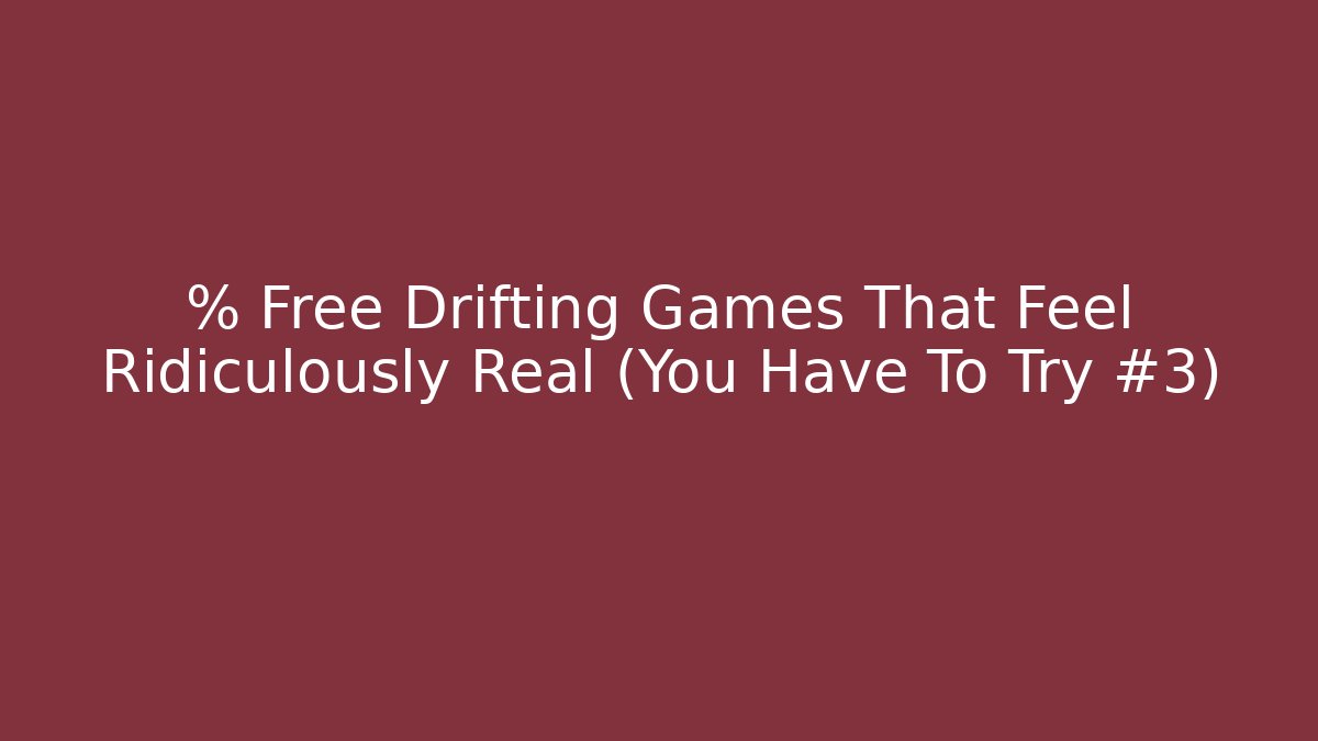 % Free Drifting Games That Feel Ridiculously Real (You Have To Try #3)