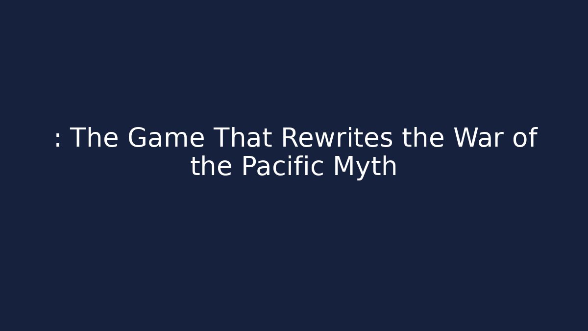: The Game That Rewrites the War of the Pacific Myth
