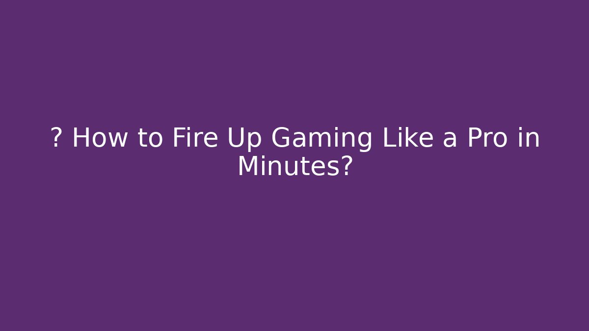 ⚡️ How to Fire Up Gaming Like a Pro in Minutes?