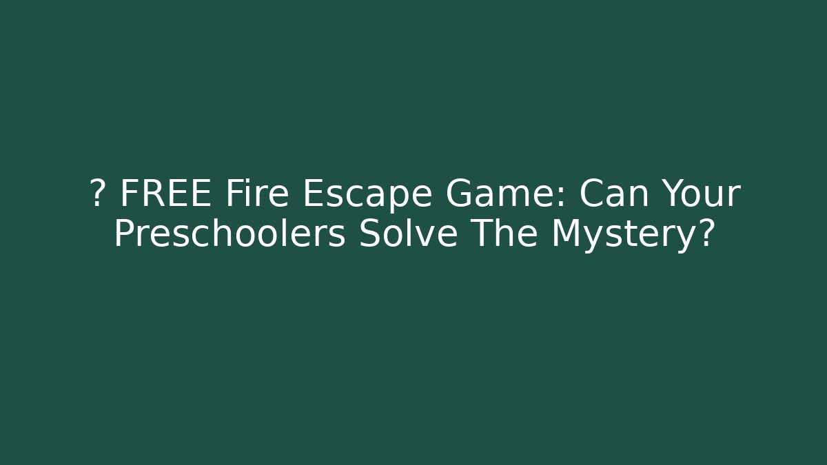 🆘 FREE Fire Escape Game: Can Your Preschoolers Solve The Mystery?