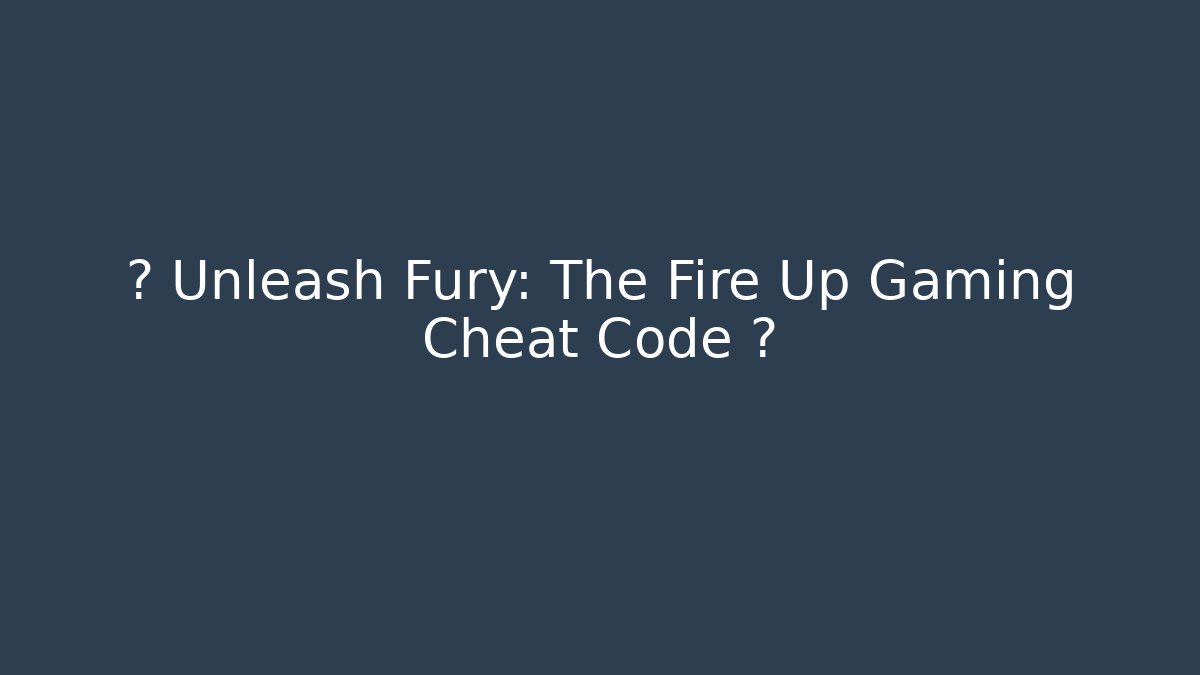 🎮 Unleash Fury: The Fire Up Gaming Cheat Code 🔥