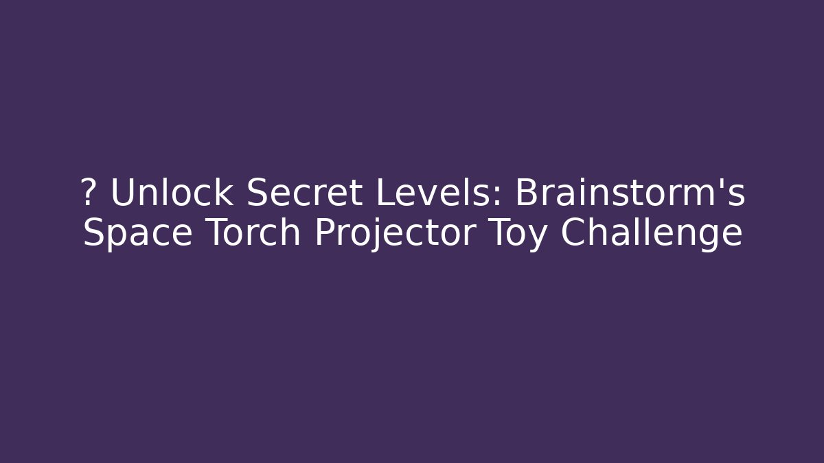 🎮 Unlock Secret Levels: Brainstorm's Space Torch Projector Toy Challenge