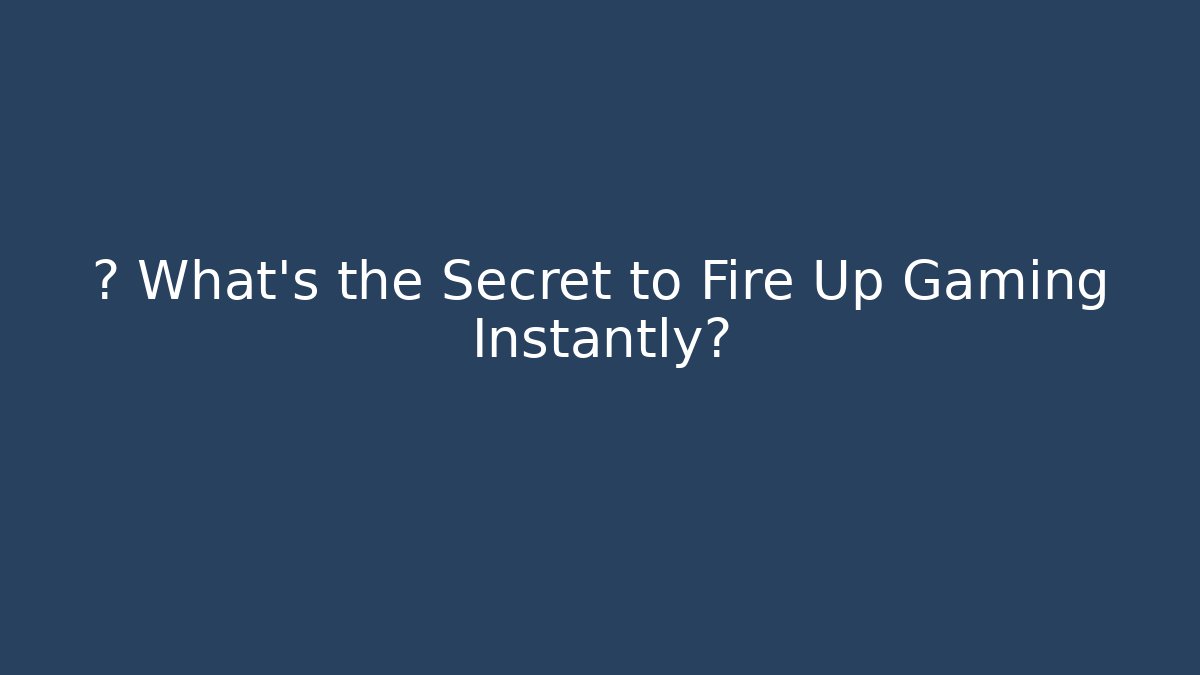 🔥 What’s the Secret to Fire Up Gaming Instantly?