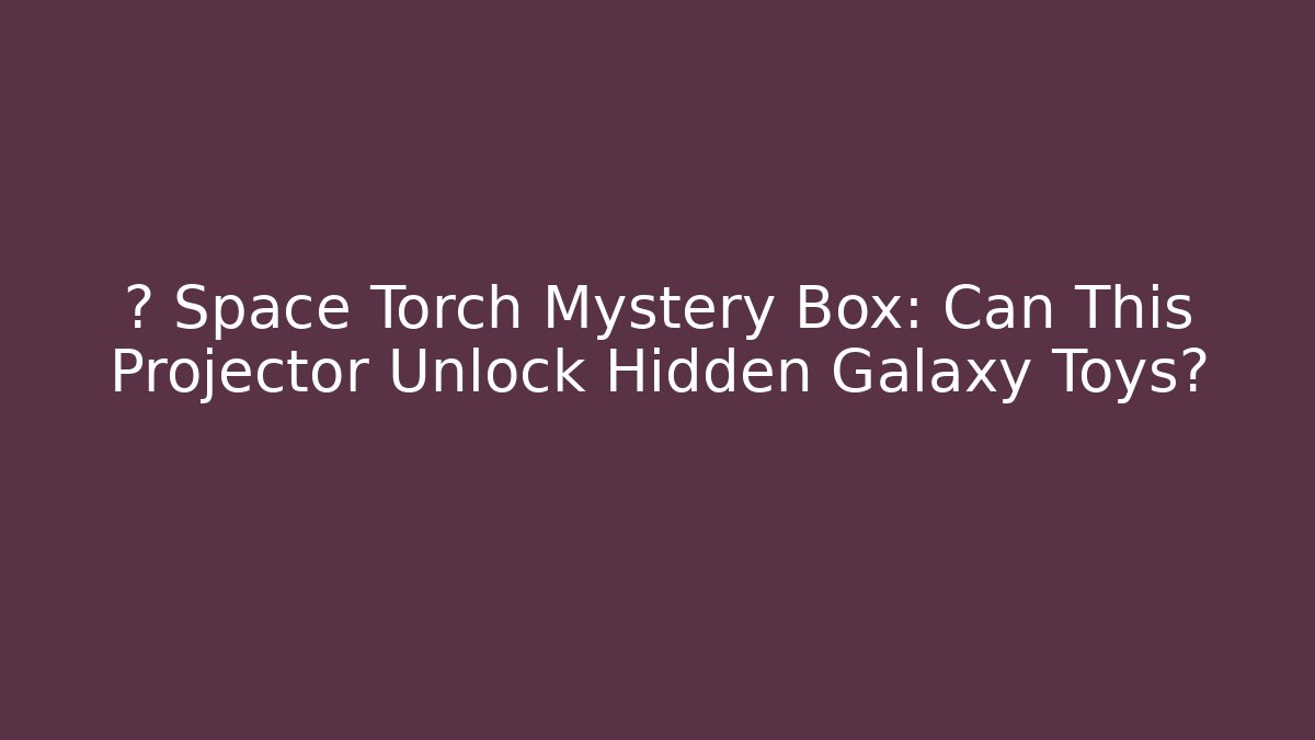 🚀 Space Torch Mystery Box: Can This Projector Unlock Hidden Galaxy Toys?