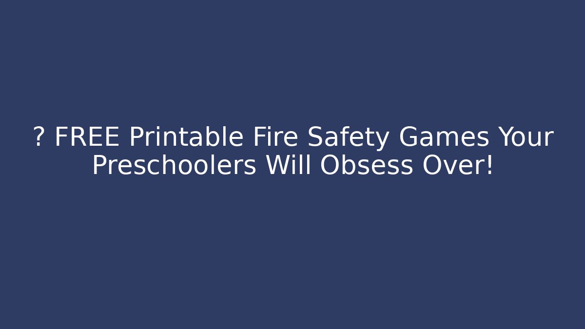 🚒 FREE Printable Fire Safety Games Your Preschoolers Will Obsess Over!