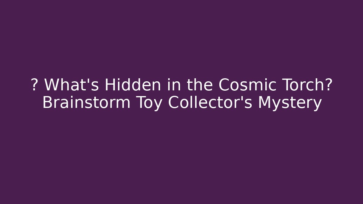 🤔 What's Hidden in the Cosmic Torch? Brainstorm Toy Collector's Mystery
