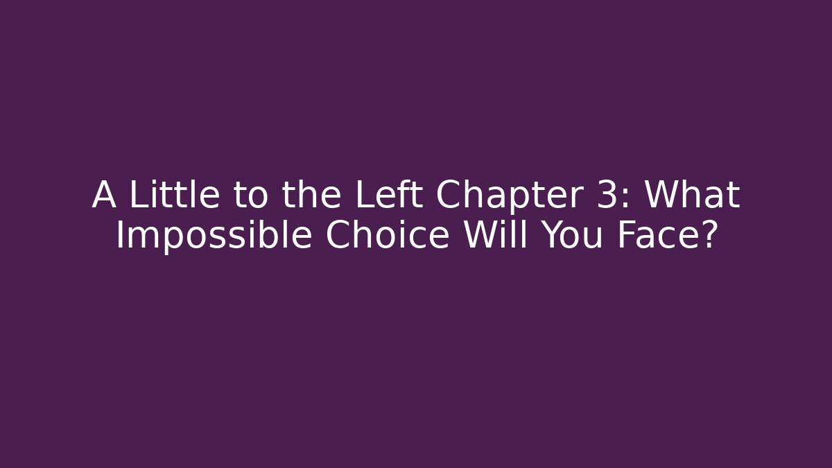 A Little to the Left Chapter 3: What Impossible Choice Will You Face?