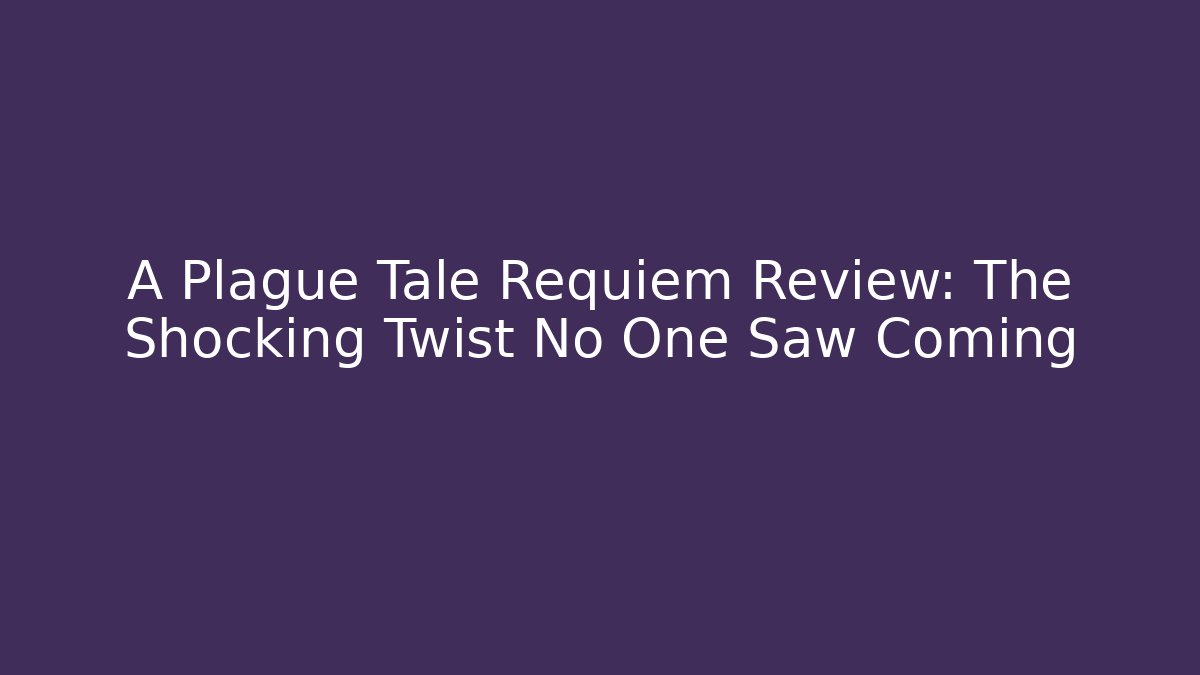 A Plague Tale Requiem Review: The Shocking Twist No One Saw Coming