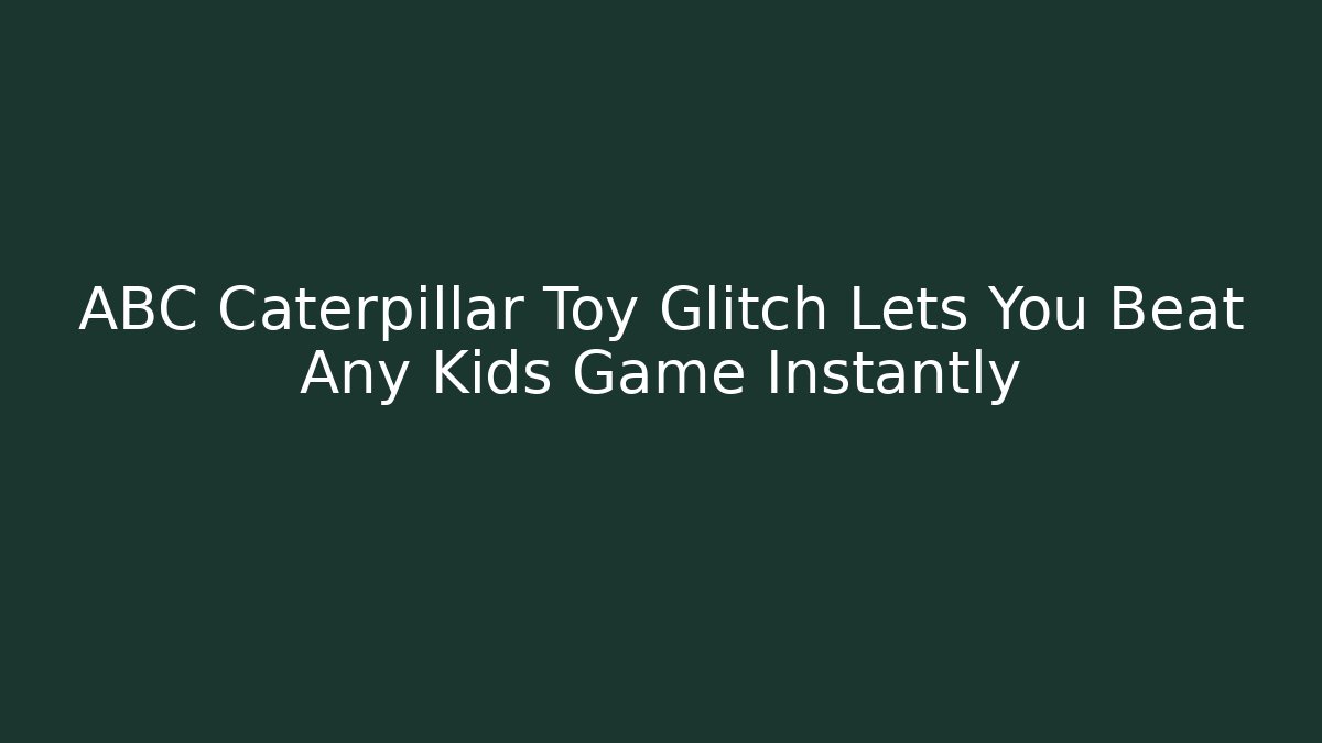 ABC Caterpillar Toy Glitch Lets You Beat Any Kids Game Instantly