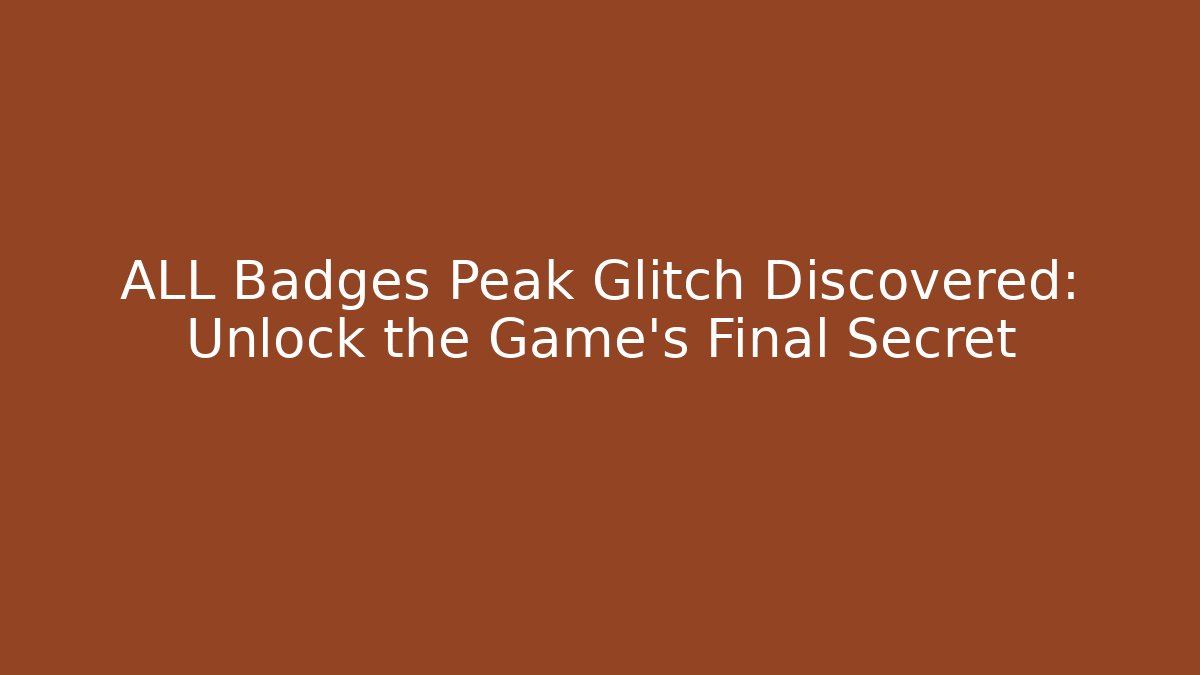 ALL Badges Peak Glitch Discovered: Unlock the Game's Final Secret