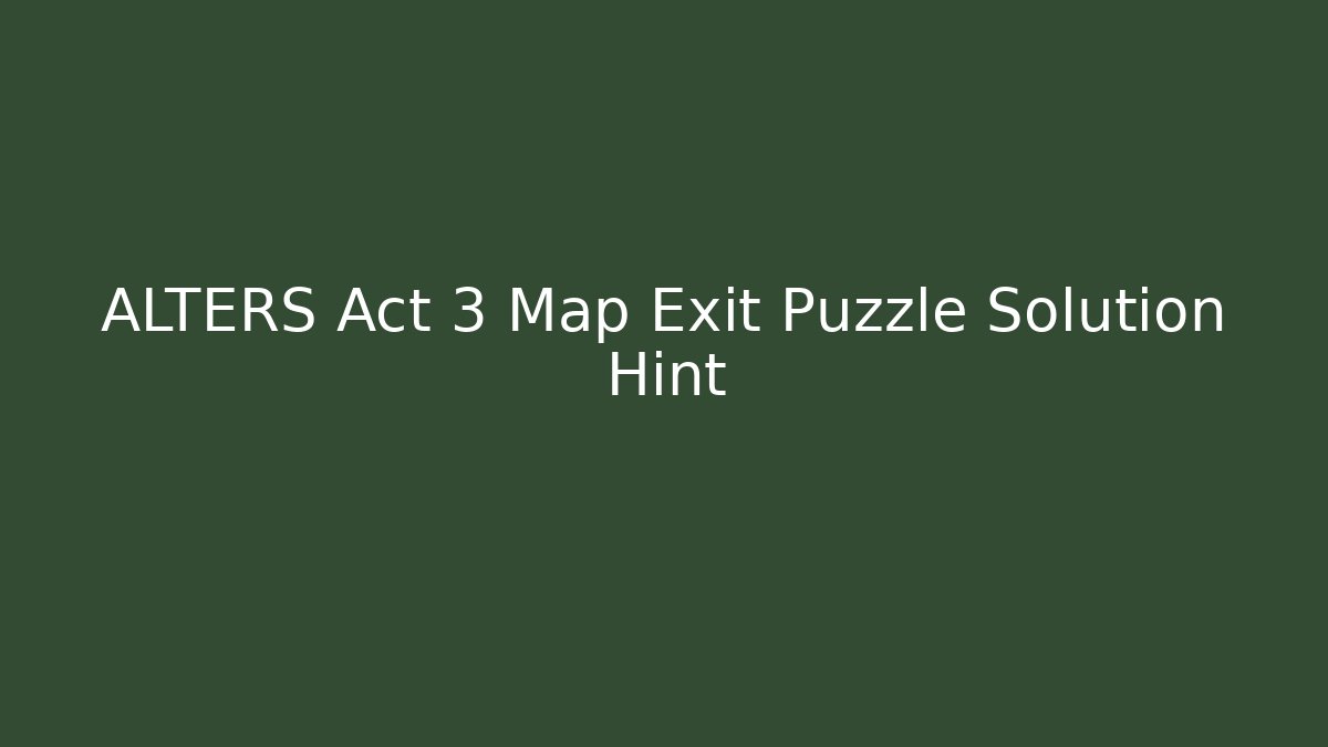 ALTERS Act 3 Map Exit Puzzle Solution Hint - Smart Esu