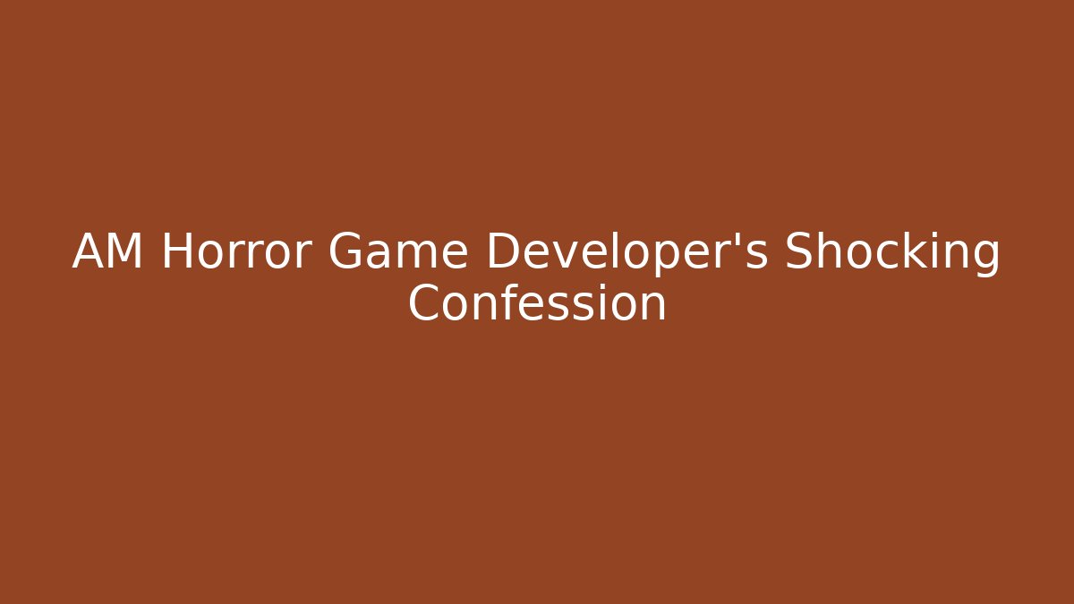 AM Horror Game Developer's Shocking Confession