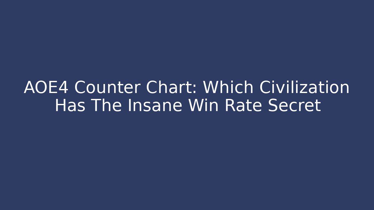 AOE4 Counter Chart: Which Civilization Has The Insane Win Rate Secret