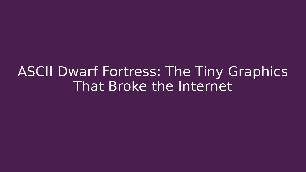 ASCII Dwarf Fortress: The Tiny Graphics That Broke the Internet - Smart Esu