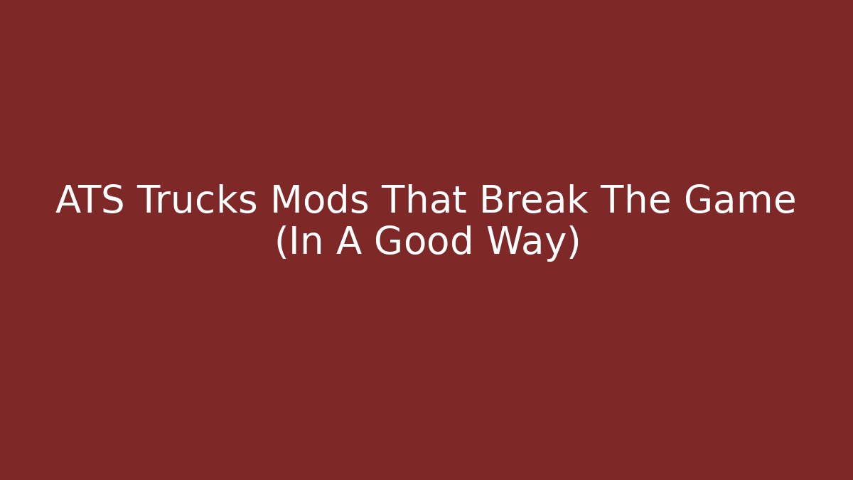 ATS Trucks Mods That Break The Game (In A Good Way)