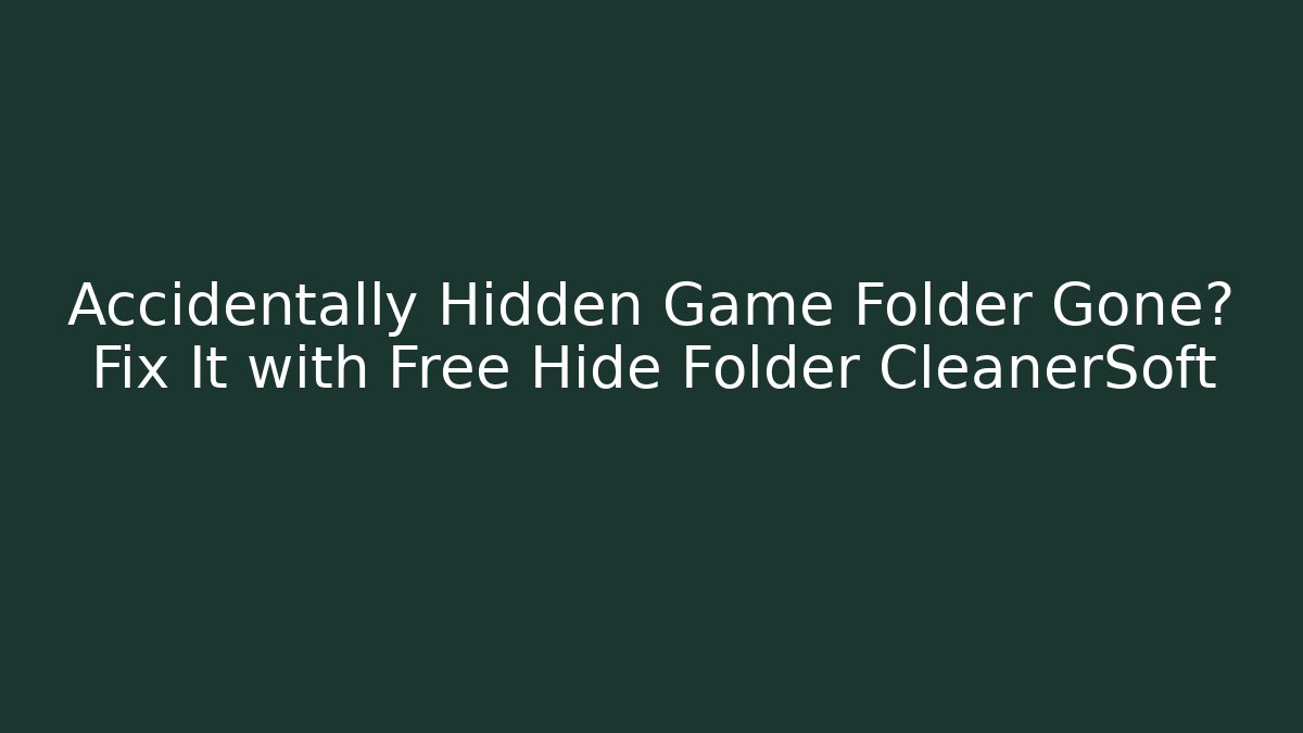 Accidentally Hidden Game Folder Gone? Fix It with Free Hide Folder CleanerSoft