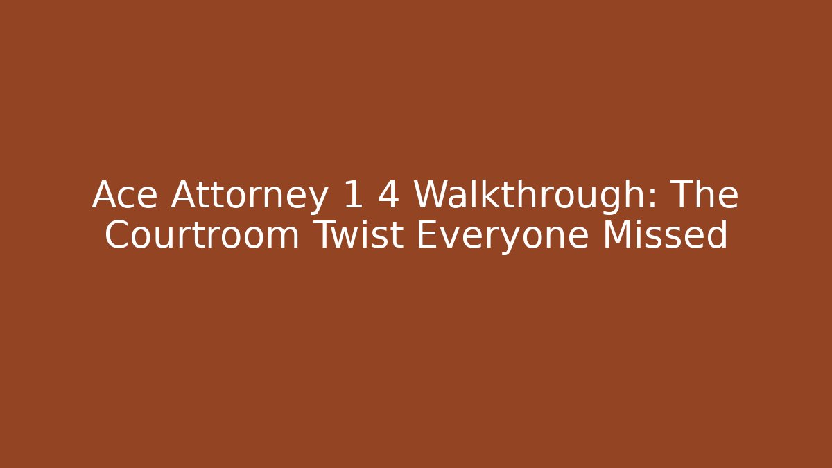 Ace Attorney 1 4 Walkthrough: The Courtroom Twist Everyone Missed - Smart Esu