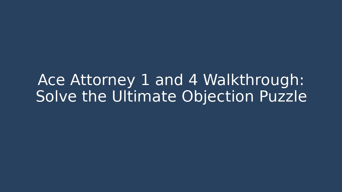 Ace Attorney 1 and 4 Walkthrough: Solve the Ultimate Objection Puzzle