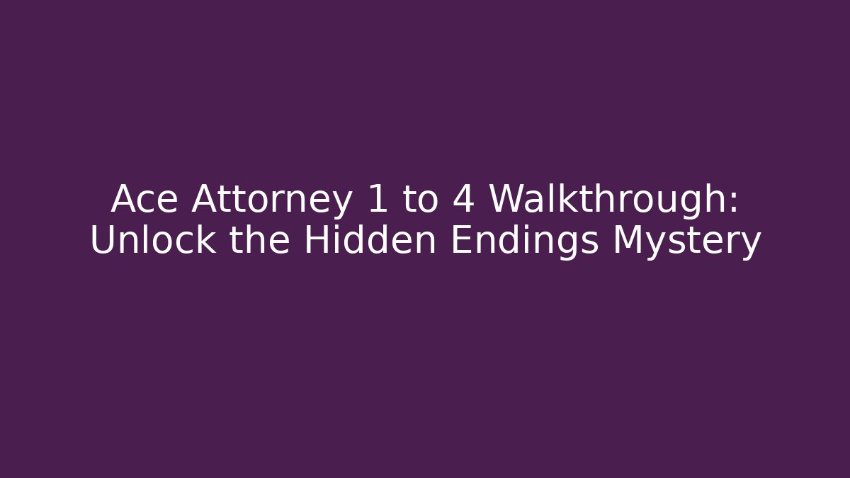 Ace Attorney 1 to 4 Walkthrough: Unlock the Hidden Endings Mystery