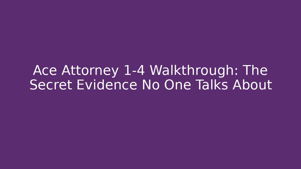Ace Attorney 1-4 Walkthrough: The Secret Evidence No One Talks About