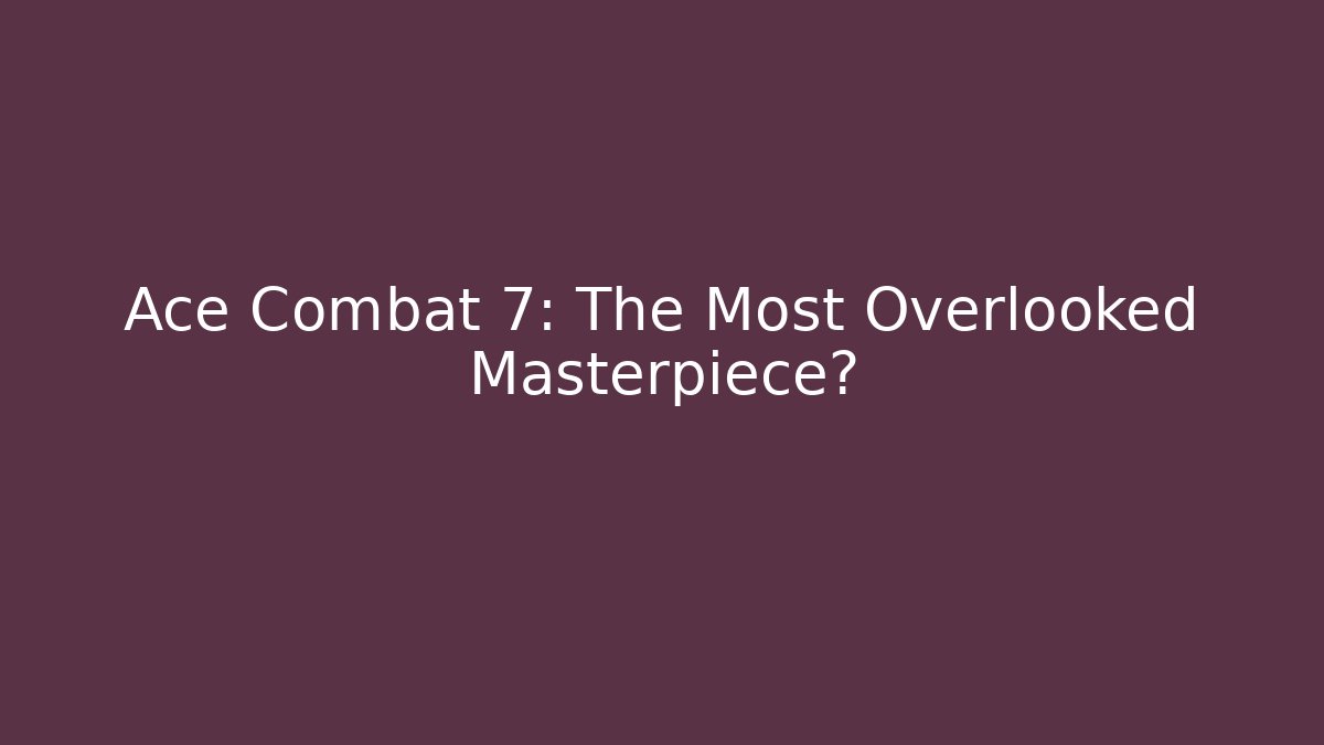 Ace Combat 7: The Most Overlooked Masterpiece?