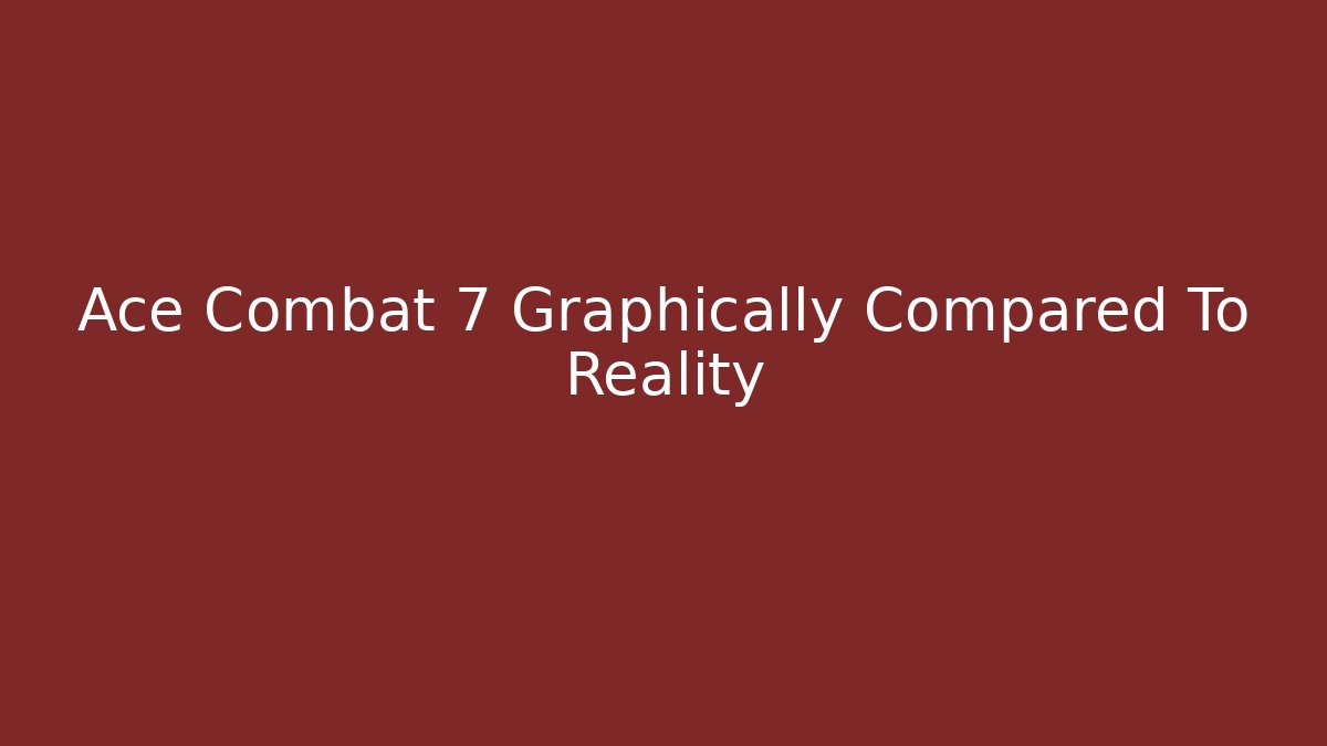 Ace Combat 7 Graphically Compared To Reality