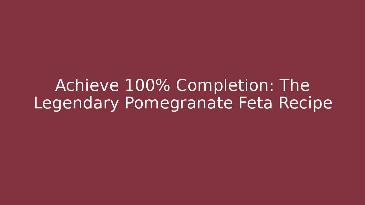 Achieve 100% Completion: The Legendary Pomegranate Feta Recipe
