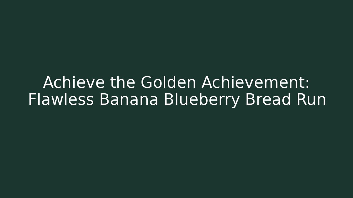 Achieve the Golden Achievement: Flawless Banana Blueberry Bread Run
