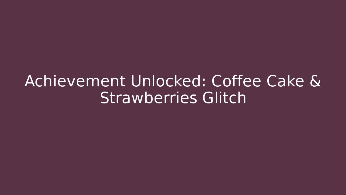 Achievement Unlocked: Coffee Cake & Strawberries Glitch - Smart Esu