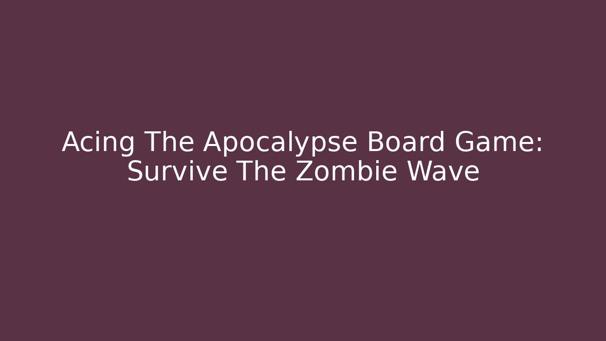 Acing The Apocalypse Board Game: Survive The Zombie Wave