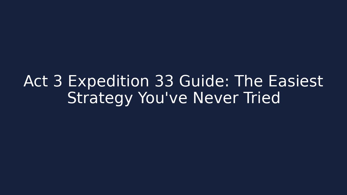 Act 3 Expedition 33 Guide: The Easiest Strategy You've Never Tried