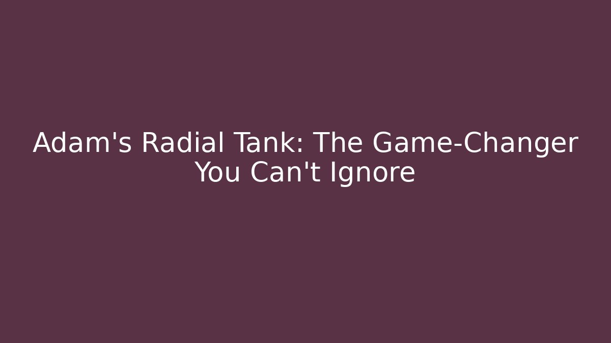 Adam's Radial Tank: The Game-Changer You Can't Ignore