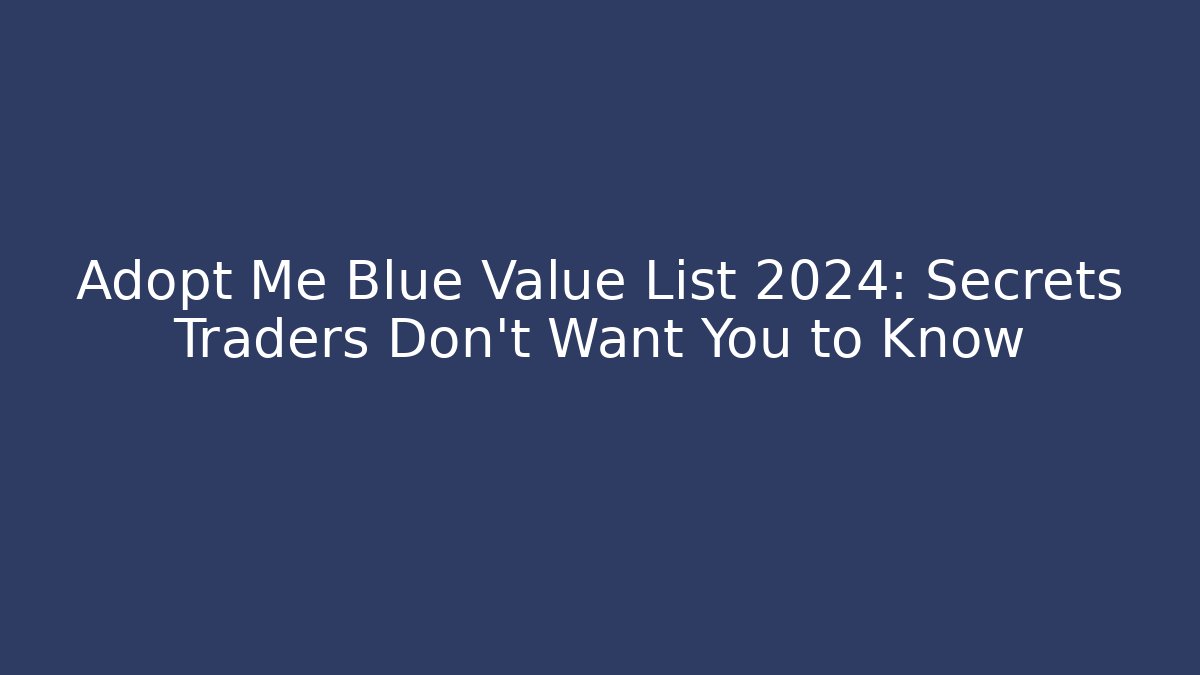 Adopt Me Blue Value List 2024: Secrets Traders Don’t Want You to Know