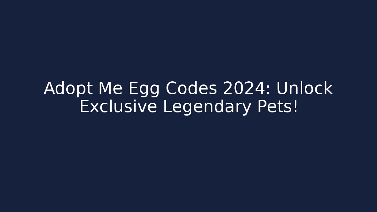 Adopt Me Egg Codes 2024: Unlock Exclusive Legendary Pets!