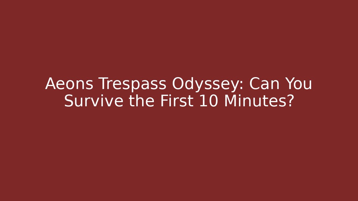 Aeons Trespass Odyssey: Can You Survive the First 10 Minutes?