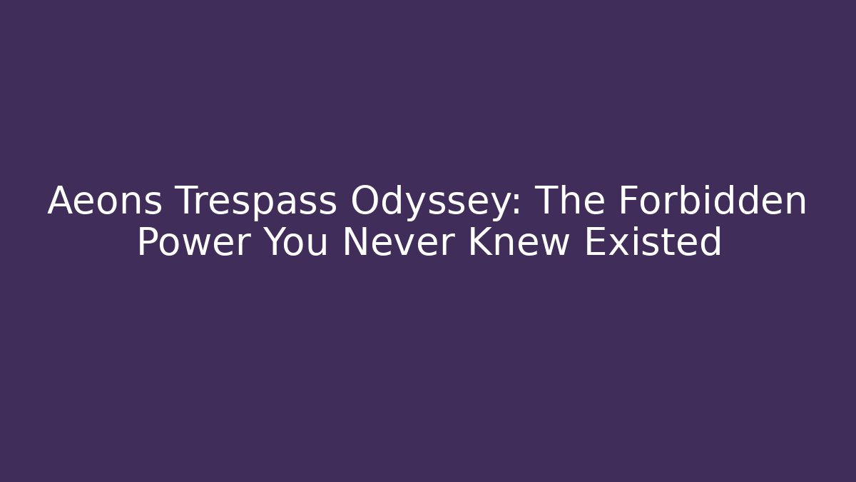 Aeons Trespass Odyssey: The Forbidden Power You Never Knew Existed