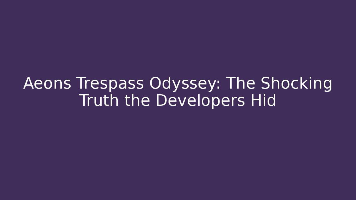 Aeons Trespass Odyssey: The Shocking Truth the Developers Hid - Smart Esu