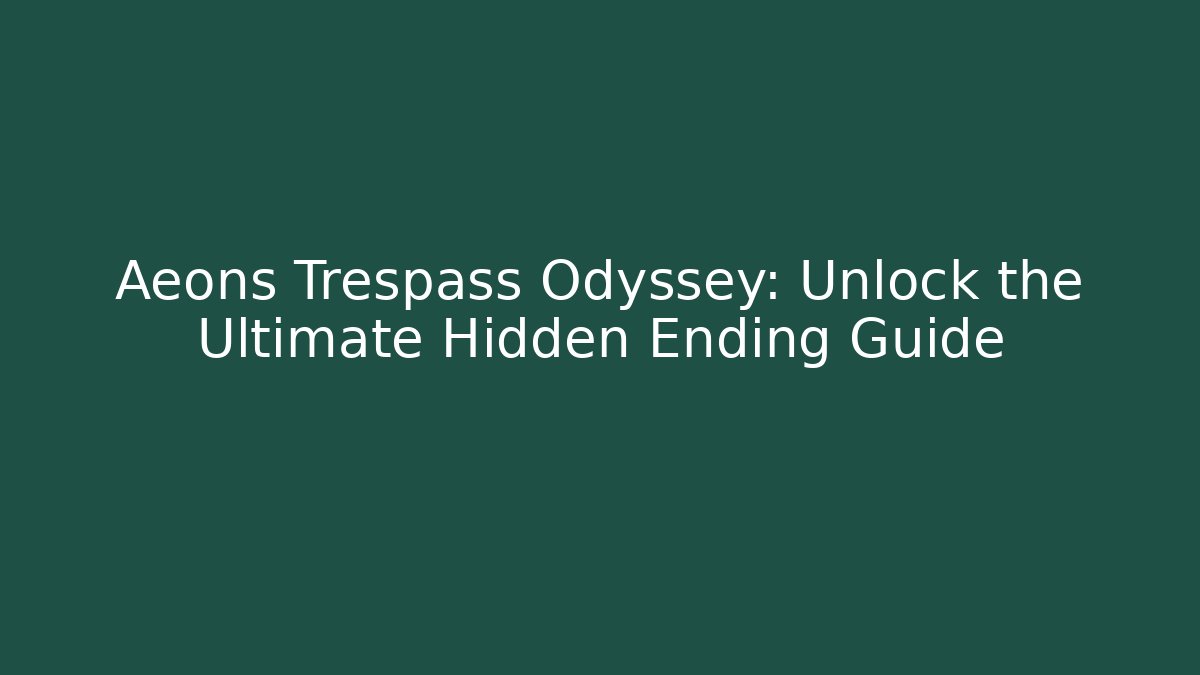 Aeons Trespass Odyssey: Unlock the Ultimate Hidden Ending Guide