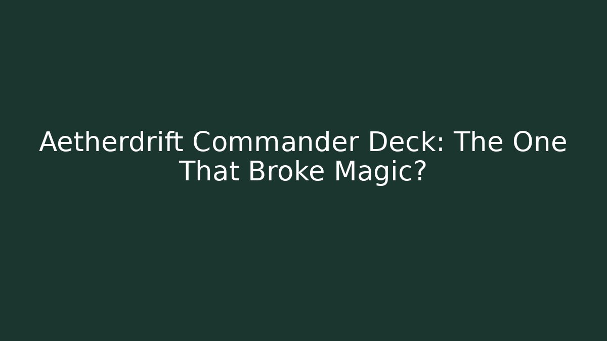 Aetherdrift Commander Deck: The One That Broke Magic?