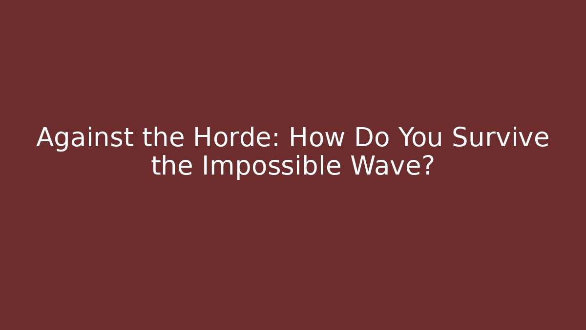 Against the Horde: How Do You Survive the Impossible Wave?