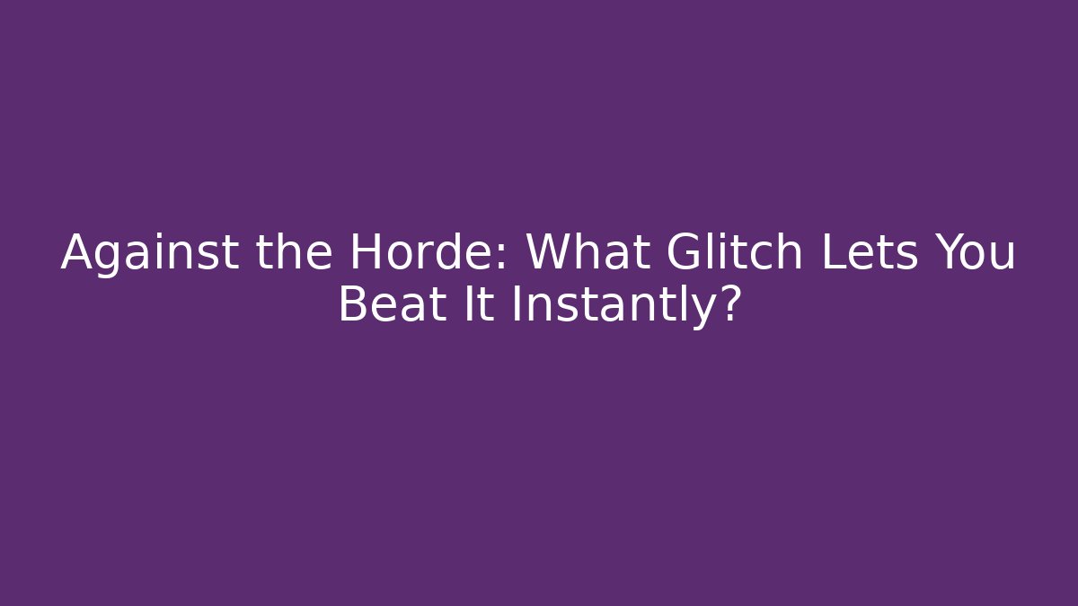 Against the Horde: What Glitch Lets You Beat It Instantly?