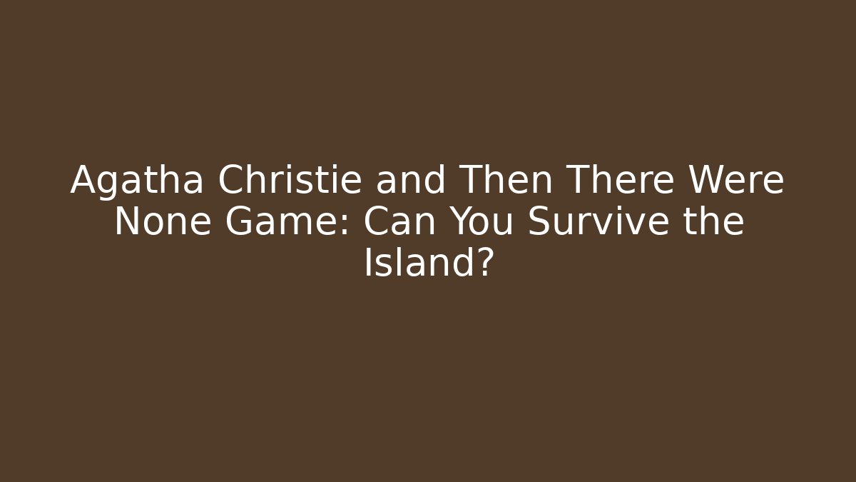 Agatha Christie and Then There Were None Game: Can You Survive the Island?