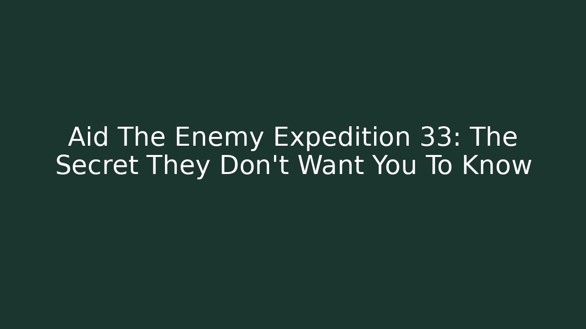 Aid The Enemy Expedition 33: The Secret They Don’t Want You To Know