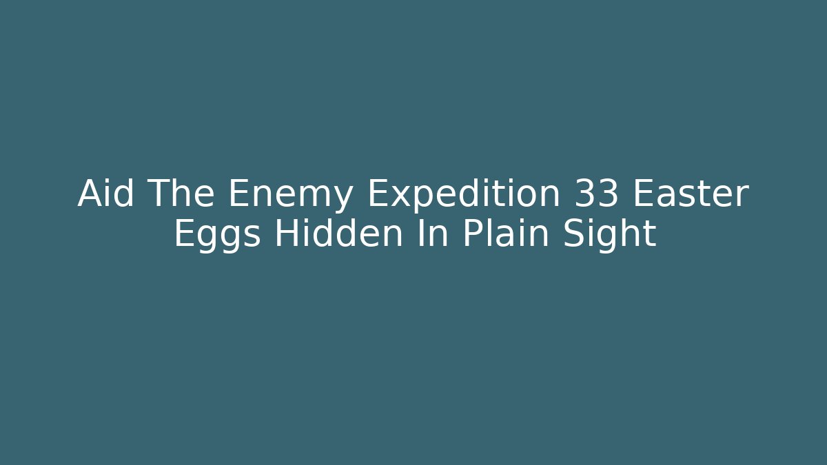 Aid The Enemy Expedition 33 Easter Eggs Hidden In Plain Sight