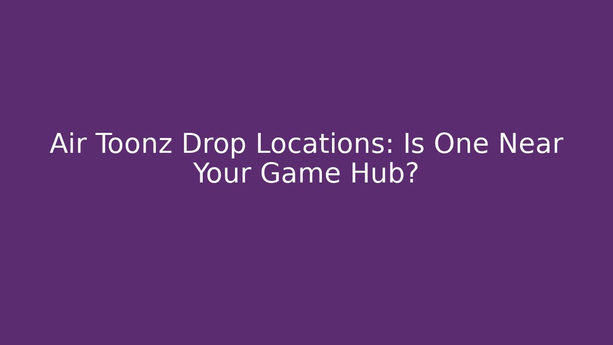 Air Toonz Drop Locations: Is One Near Your Game Hub?