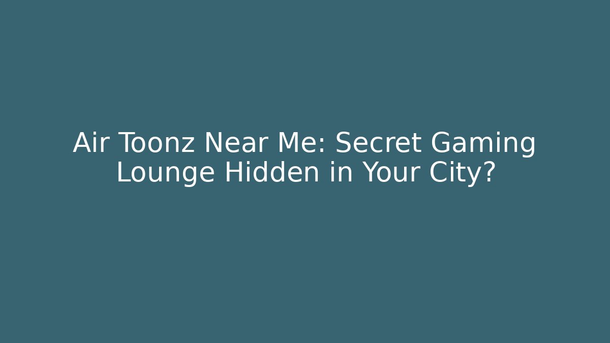 Air Toonz Near Me: Secret Gaming Lounge Hidden in Your City?