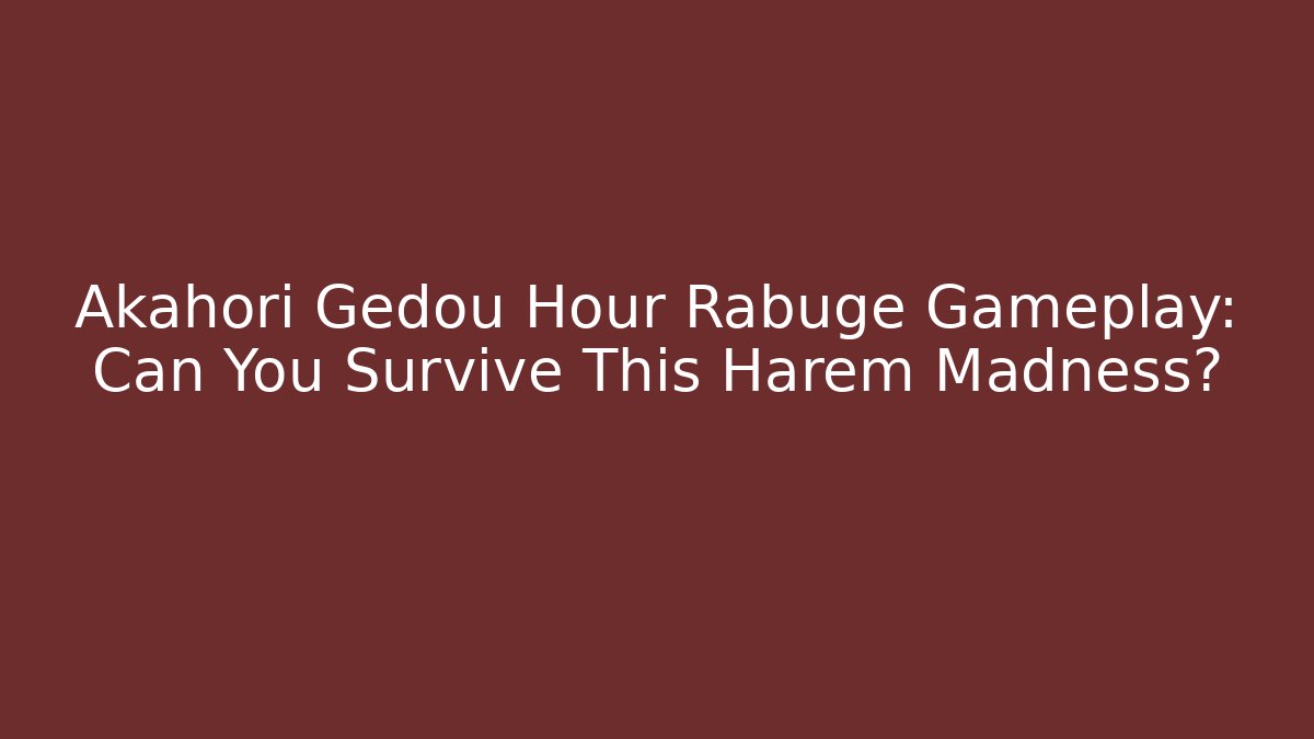 Akahori Gedou Hour Rabuge Gameplay: Can You Survive This Harem Madness?
