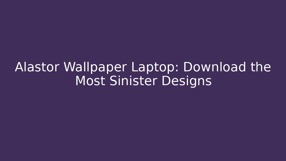 Alastor Wallpaper Laptop: Download the Most Sinister Designs