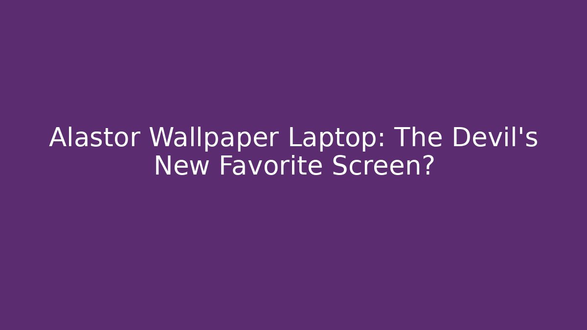Alastor Wallpaper Laptop: The Devil’s New Favorite Screen?