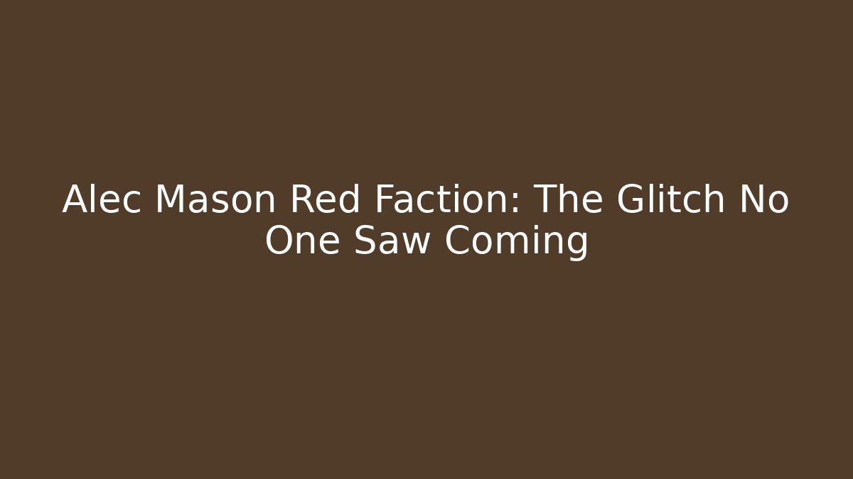 Alec Mason Red Faction: The Glitch No One Saw Coming